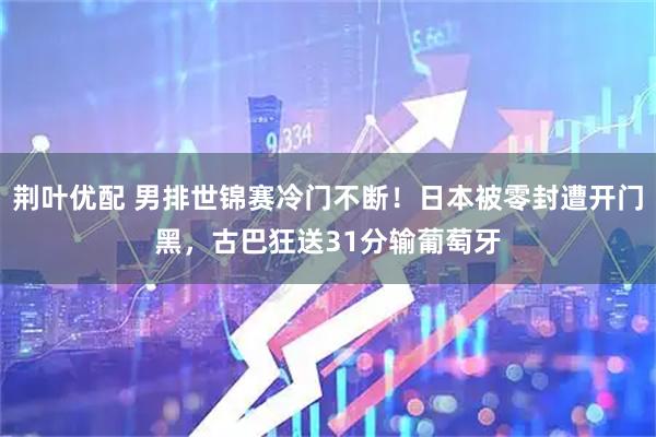 荆叶优配 男排世锦赛冷门不断！日本被零封遭开门黑，古巴狂送31分输葡萄牙
