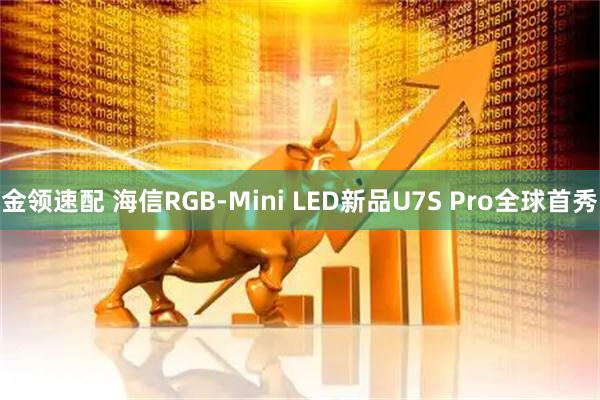 金领速配 海信RGB-Mini LED新品U7S Pro全球首秀