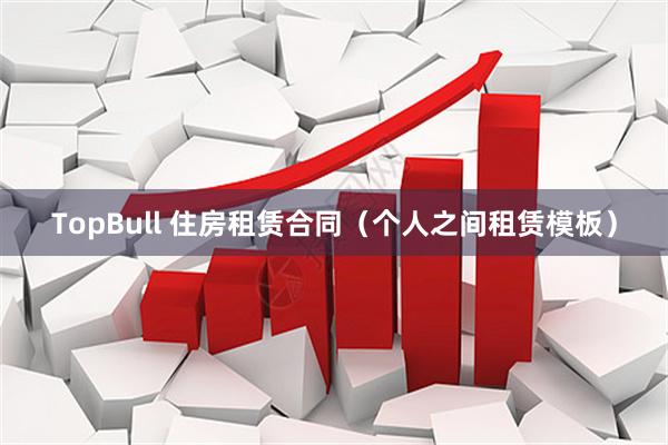 TopBull 住房租赁合同（个人之间租赁模板）