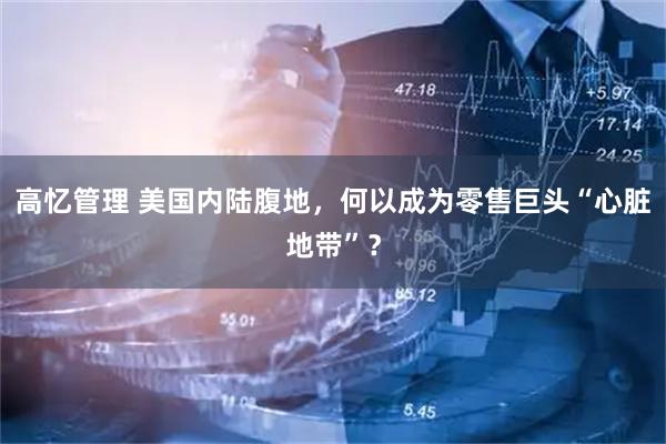 高忆管理 美国内陆腹地，何以成为零售巨头“心脏地带”？