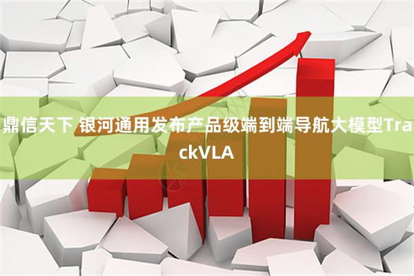 鼎信天下 银河通用发布产品级端到端导航大模型TrackVLA