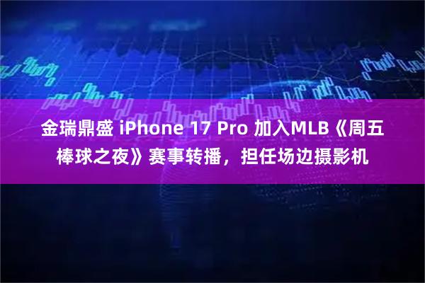 金瑞鼎盛 iPhone 17 Pro 加入MLB《周五棒球之夜》赛事转播，担任场边摄影机