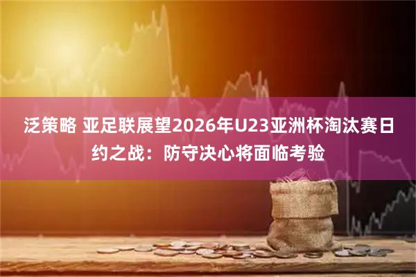 泛策略 亚足联展望2026年U23亚洲杯淘汰赛日约之战：防守决心将面临考验