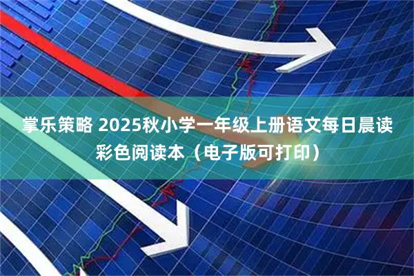 掌乐策略 2025秋小学一年级上册语文每日晨读彩色阅读本（电子版可打印）