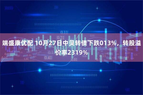 端盛康优配 10月27日中贝转债下跌013%，转股溢价率2319%