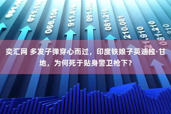 奕汇网 多发子弹穿心而过，印度铁娘子英迪拉·甘地，为何死于贴身警卫枪下？