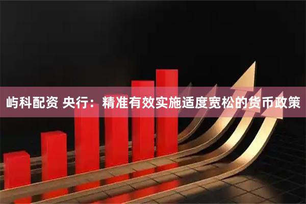 屿科配资 央行：精准有效实施适度宽松的货币政策