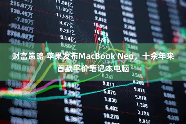 财富策略 苹果发布MacBook Neo，十余年来首款平价笔记本电脑